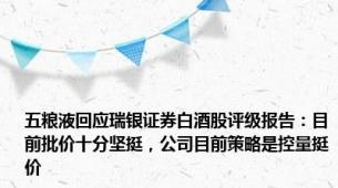 五粮液回应瑞银证券白酒股评级报告：目前批价十分坚挺，公司目前策略是控量挺价