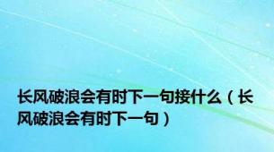 长风破浪会有时下一句接什么（长风破浪会有时下一句）