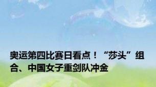 奥运第四比赛日看点！“莎头”组合、中国女子重剑队冲金