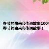 春节的由来和传说故事100字左右（春节的由来和传说故事）