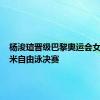 杨浚瑄晋级巴黎奥运会女子100米自由泳决赛