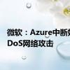 微软：Azure中断始于DDoS网络攻击