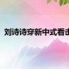 刘诗诗穿新中式看击剑