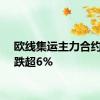 欧线集运主力合约日内跌超6%