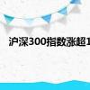 沪深300指数涨超1%