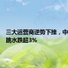 三大运营商逆势下挫，中国移动跳水跌超3%