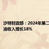 沙特财政部：2024年第二季度石油收入增长18%