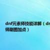 dnf元素师技能详解（dnf元素师刷图加点）