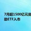 7月超1500亿元资金借助ETF入市