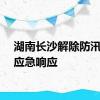 湖南长沙解除防汛四级应急响应