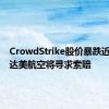 CrowdStrike股价暴跌近10%，达美航空将寻求索赔