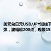 美元兑日元USD/JPY短线下挫后反弹，波幅超200点，现报153.74