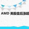 AMD 美股盘后涨超4%