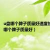 u盘哪个牌子质量好速度快（u盘哪个牌子质量好）