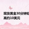 现货黄金30分钟短线走高约10美元