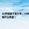 16岁刮胡子早不早（16岁刮胡子有什么危害）