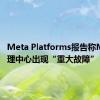 Meta Platforms报告称Meta管理中心出现“重大故障”