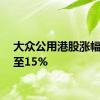 大众公用港股涨幅扩大至15%