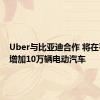 Uber与比亚迪合作 将在平台上增加10万辆电动汽车