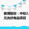 雅博股份：中标2.46亿元光伏电站项目