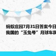 蚂蚁庄园7月31日答案今日最新：我国的“玉兔号”月球车属于