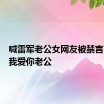 喊雷军老公女网友被禁言：老公我爱你老公