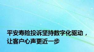 平安寿险投诉坚持数字化驱动，让客户心声更近一步