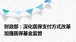 财政部：深化医保支付方式改革 加强医保基金监管