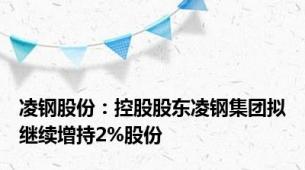 凌钢股份：控股股东凌钢集团拟继续增持2%股份