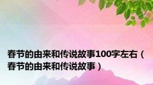 春节的由来和传说故事100字左右（春节的由来和传说故事）