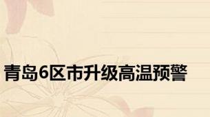 青岛6区市升级高温预警