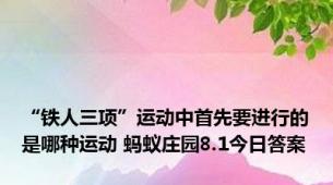 “铁人三项”运动中首先要进行的是哪种运动 蚂蚁庄园8.1今日答案