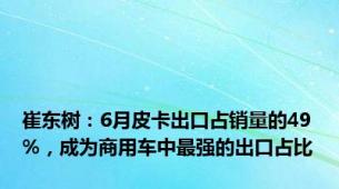 崔东树：6月皮卡出口占销量的49%，成为商用车中最强的出口占比