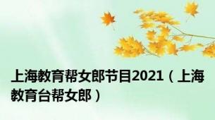 上海教育帮女郎节目2021（上海教育台帮女郎）