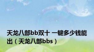 天龙八部bb双十 一键多少钱能出（天龙八部bbs）