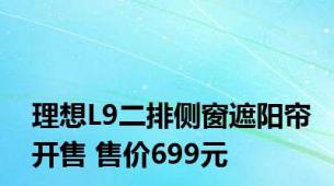 理想L9二排侧窗遮阳帘开售 售价699元