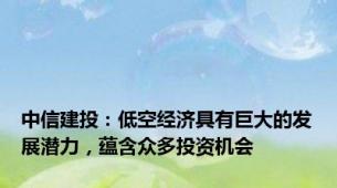 中信建投：低空经济具有巨大的发展潜力，蕴含众多投资机会