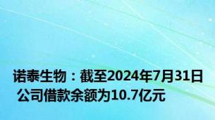 诺泰生物：截至2024年7月31日 公司借款余额为10.7亿元