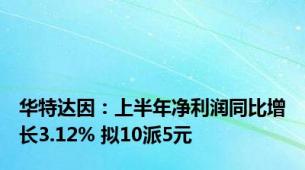 华特达因：上半年净利润同比增长3.12% 拟10派5元