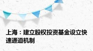 上海：建立股权投资基金设立快速通道机制