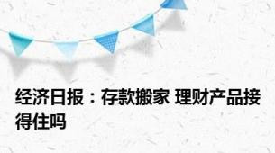 经济日报：存款搬家 理财产品接得住吗