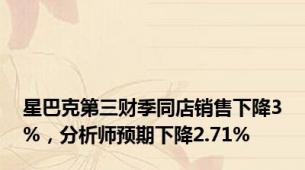 星巴克第三财季同店销售下降3%，分析师预期下降2.71%