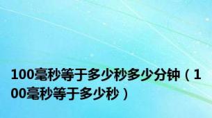 100毫秒等于多少秒多少分钟（100毫秒等于多少秒）