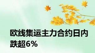 欧线集运主力合约日内跌超6%