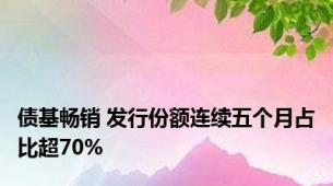 债基畅销 发行份额连续五个月占比超70%