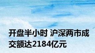 开盘半小时 沪深两市成交额达2184亿元