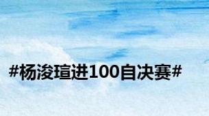 #杨浚瑄进100自决赛#