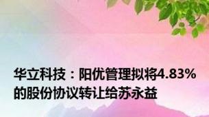 华立科技：阳优管理拟将4.83%的股份协议转让给苏永益