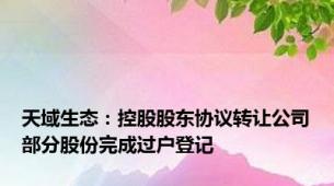 天域生态：控股股东协议转让公司部分股份完成过户登记