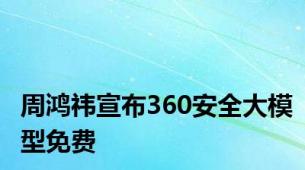 周鸿祎宣布360安全大模型免费